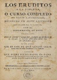 Portada:Los eruditos a la violeta, ó, Curso completo de todas las ciencias : dividido en siete lecciones para los siete dias de la semana, con el suplemento de este [1786] / compuesto por D. Josef Vazquez ... y una junta  que en casa de Don Santos Celis tuvieron ciertos Eruditos à la Violeta ...