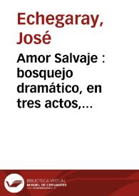 Portada:Amor Salvaje : bosquejo dramático, en tres actos, original y en prosa / José Echegaray