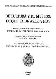 Portada:De cultura y de museos: lo que va de ayer a hoy / discurso del académico electo Excmo. Sr. D. José Luis Yuste Grijalba leído en el acto de su recepción pública el día 18 de abril de 2004 y contestación del Excmo. Sr. D. Miguel Rodríguez-Acosta