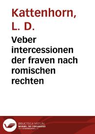 Portada:Veber intercessionen der fraven nach romischen rechten / L. D. Kattenhorn