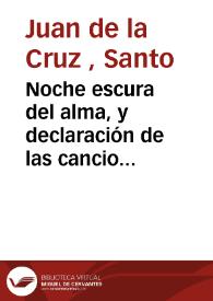 Portada:Noche escura del alma, y declaración de las canciones que encierran el camino de la perfecta unión de amor con Dios, cual se puede en esta vida, y las propiedades admirables del alma que á ella ha llegado