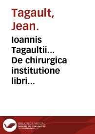 Portada:Ioannis Tagaultii... De chirurgica institutione libri quinque : His accedit sextus liber De materia chirurgica / authore Iacobo Hollerio...