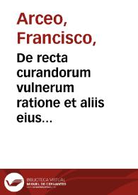 Portada:De recta curandorum vulnerum ratione et aliis eius artis praeceptis libri II : eiusdem De febrium curandarum ratione. / Francisco Arcaeo... auctore