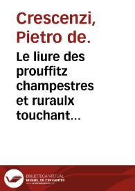 Portada:Le liure des prouffitz champestres et ruraulx touchant le labour des champs, vignes et jardins, pour faire puys fontaines citernes maisons &amp; aultres ediffices, lequel a este extrait du jardin de sante du gra[n]t proprietaire de Virgile et de plusieurs aultres docteurs auctentiques / et fut iadis compose par maistre Pierre des Cresce[n]s...