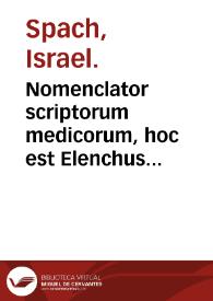 Portada:Nomenclator scriptorum medicorum, hoc est Elenchus eorum qui artem medicam suis artem medicam suis scriptis illustrarunt... / conscriptus ab Israele Spachio...