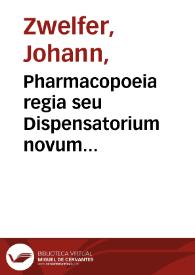 Portada:Pharmacopoeia regia seu Dispensatorium novum locupletatum et absolutum : annexâ etiam Mantissa Spagyrica... Bini Discursus Apologetici / authore Joanne Zwelfer...