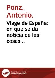 Portada:Viage de España : en que se da noticia de las cosas mas apreciables, y dignas de saberse que hay en ella. / su autor D. Antonio Ponz ...