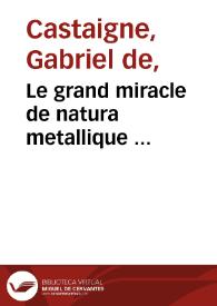 Portada:Le grand miracle de natura metallique ... / mis en lumiere par le Pere Castagne ...