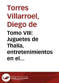 Portada:Tomo VIII : Juguetes de Thalia, entretenimientos en el numen : varias poesias, lyricas y comicas / que ... escribio el Doct. D. Diego de Torres Villarroel ...