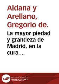 Portada:La mayor piedad y grandeza de Madrid, en la cura, sustento y regalo que haze a sus pobres enfermos en los Reales Hospitales de esta Corte ... / por Don Gregorio de Aldana y Arellano ...