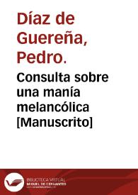 Portada:Consulta sobre una manía melancólica  [Manuscrito] / por Pedro Díaz de Guereña; Censura: Eugenio de la Peña.