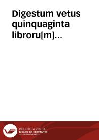 Portada:Digestum vetus quinquaginta libroru[m] pa[n]dectaru[n] : primus tomus, xxiiii libros co[n]tinens ...