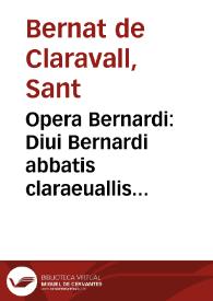 Portada:Opera Bernardi : Diui Bernardi abbatis claraeuallis ... Opera omnia diuinae institutionis refertissima, iuxta vetus exemplar iam denuo &amp; collata &amp; postrema manu castigata...