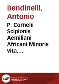 Portada:P. Cornelii Scipionis Aemiliani Africani Minoris vita, vel eius dispersae potius reliquiae ex multis probatissimorum Authorum scriptis collectae &amp; in ordinem, ac modicum quoddam corpus redactae / per Antonium Bendinellium ...; Additi praeterea sunt quidam loci controversi ...; Accessit quoque rerum memorabilium index