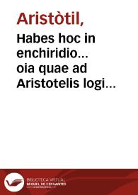 Portada:Habes hoc in enchiridio... oia quae ad Aristotelis logicen ptinet opa, cu vniuersis opusculis q. illis ad necti vident ... / [Cum Auer. commentarijs]