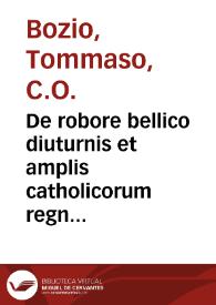 Portada:De robore bellico diuturnis et amplis catholicorum regnis liber vnus : Aduersus Machaiuellum / auctore Thoma Bozio ...