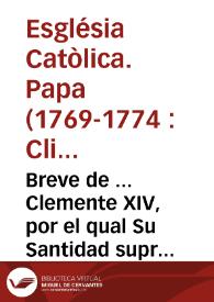 Portada:Breve de ... Clemente XIV, por el qual Su Santidad suprime ... el instituto y orden ... de la Compañia de Jesus, que ha sido presentado en el Consejo para su publicacion