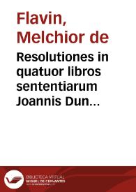 Portada:Resolutiones in quatuor libros sententiarum Joannis Duns Scoti / sub R.P. Melchiore Flauio ...; cum duplici indice ... per fratrem Ioannem Forsanum ... in lucem &amp; prelo traditae