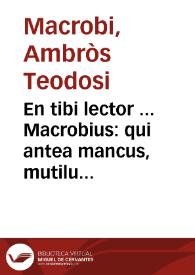 Portada:En tibi lector ... Macrobius : qui antea mancus, mutilus, ac lacer circu[n]ferebatur, nu[n]c primu[m] integer, nitidus [et] suo nitori restitutus ... / Joannes riuius rece[n]suit