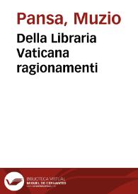 Portada:Della Libraria Vaticana ragionamenti / di Mutio Pansa; Diuisi in quattro parti ...; Con l'Agiunta degli Alfabeti de Lingue straniere, e con alcuni Discorsi in fine de Libri, e della Stampa Vaticana, &amp; di molte altre Librarie ... in Roma ...