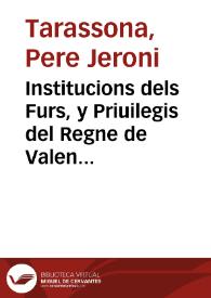 Portada:Institucions dels Furs, y Priuilegis del Regne de Valencia : eo summari e reportori de aquells / Autor Micer Pere Hieroni Taraçona ...