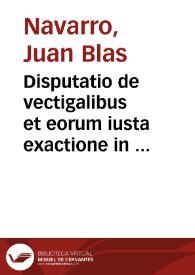 Portada:Disputatio de vectigalibus et eorum iusta exactione in foro conscientiae / autore Ioanne Blasio Nauarro ...