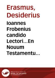 Portada:Ioannes Frobenius candido Lectori...En Nouum Testamentum, ex Erasmi Roterodami recognitione, iam quartum damus studiose lector, adiecta uulgata translatione...Adiecta est Pauli peregrinatio Latina, cum praefatione Chrysostomi,in omnes epistolas Pauli...