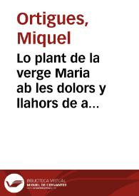 Portada:Lo plant de la verge Maria ab les dolors y llahors de aquella y moltes altres obres molt d'uotes y co[n]te[m]platiues nouame[n]t esta[m]pades / [Miquel Ortigues]