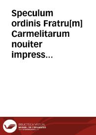 Portada:Speculum ordinis Fratru[m] Carmelitarum nouiter impressum / [Ego Frater Philippus Riboti ... Priorq[ue] prouincialis Prouinciae Catholo[n]iae religio[n]is p[re]dictae debitam adhibui diligentia[m] perscrutandi &amp; in unum uolum[n] redigendi ...; per ... magistrum baptist[m] uenetu[m] de cathaneis eiusde[m] sacri ordinis ... emendatum anno domini m.cccccvii. xx chal. aprilis]