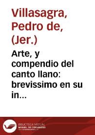 Portada:Arte, y compendio del canto llano : brevissimo en su inteligencia para los que quieran aprender con facilidad : con algunas Antiphonas, y Missas para la practica / Su autor el P. Fr. Pedro de Villasagra, Monge Geronimo ...