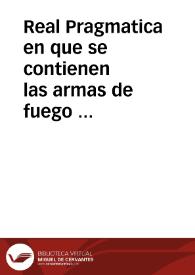 Portada:Real Pragmatica en que se contienen las armas de fuego prohibidas, el modo de vsar de las permitidas, y las penas en que incurren los contravinientes a lo dispuesto en ella