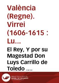 Portada:El Rey, Y por su Magestad Don Luys Carrillo de Toledo ... Virrey ... de Valencia Por quanto ha venido a nuestra noticia, que ... se hallan en poder de diferentes personas ocultos y escondidos, sin hauerlos registrado hasta aora, algunos Moriscos ...