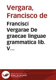 Portada:Francisci Vergarae De graecae linguae grammatica lib. V : adiecta sunt per auctorem tribus libris medijs scholia non poenitenda : item admonitio de operis ordine, sumulque de eius perdiscendi modo ...