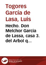 Portada:Hecho. Don Melchor Garcia de Lassa, casa 3. del Arbol que acompaña al Memorial ajustado, en su ultimo testamento que otorgò ... fundo un Mayorazgo lineal, perpetuo, y electivo de todos los bienes ... en favor de don Manuel Garcia de Lassa ...