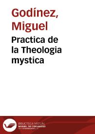 Portada:Practica de la Theologia mystica / por ... Miguel Godinez de la Compañia de Iesus ...; Sacala a luz ... D. Juan de Salazar y Bolea ...