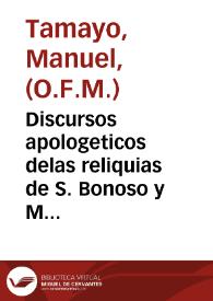 Discursos apologeticos delas reliquias de S. Bonoso y Maximiano y de los demas mas [sic] martires que se hallaron en Arjona y de los milagros que Dios a obrado por ellas antes y despues de su inuencion / conpuestos por el P. Fr. Manuel Tamaio ... de la Prouinª de granada del serafico P. S. Franco.; al ... Sr D. Baltasar Moscoso y Sandoula ...