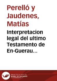 Portada:Interpretacion legal del ultimo Testamento de En-Guerau Bou, Vinculador de las Baronìas de Callosa, Vall de Tarbena, otros Lugares, y bienes. En que se demuestra ... el derecho de Don Christoval Bou Crespi de Valldaura ... Conde de Castrillo, Orgàz, y Sumacarcer, para que en confirmacion de la Sentencia de Vista, se declare haver succedido en dicho Vinculo ... con exclusion de Don Francisco Thomas Faus Martinez de la Raga ... y del Marques de Aytona y Cogolludo ... por cuya rebeldìa se ha continuado en los estrados ...