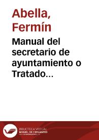 Portada:Manual del secretario de ayuntamiento o Tratado teórico-práctico de administración municipal / por Fermín Abella