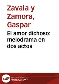 Portada:El amor dichoso : melodrama en dos actos / por Don Gaspar Zavala y Zamora