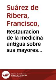 Portada:Restauracion de la medicina antigua sobre sus mayores remedios / su autor ... Francisco Suarez de Rivera ... Dedicase al Excmo. Sr. D. Joseph Patiño ...