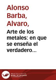 Portada:Arte de los metales : en que se enseña el verdadero beneficio de los de oro y plata por azogue ... / compuesto por Alvaro Alonso Barba; nuevamente ahora añadido con el Tratado de las antiguas minas de España   que escribió Alonso Carrillo y Laso