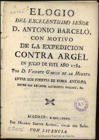 Portada:Elogio del ... Señor D. Antonio Barceló, con motivo de la expedición contra Argel en julio de este año de 1784 ... / por D. Vicente Garcia de la Huerta ...