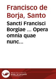 Portada:Sancti Francisci Borgiae ... Opera omnia quae nunc extant, aut inveniri potuerunt ; adjectis ejusdem Sancti Patris vita, &amp; elogiis... / opera ac labore ... D. Don Francisci Borgiae ... stirpe pronepotis