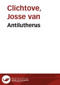 Portada:Antilutherus / Iodoci Clichtouei ... tres libros complectens...
