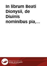 Portada:In librum Beati Dionysii, de Diuinis nominibus pia, &amp; erudita explanatio... ; cui nunc recens est additus rerum et sententiarum memorabilium praecipuus index