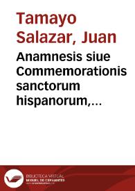 Portada:Anamnesis siue Commemorationis sanctorum hispanorum, pontificum, martyrum, confessorum, virginum, viduarum, ac sanctarum mulierum ... / auctore D. Ioanne Tamayo Salazar...; tomus quartus