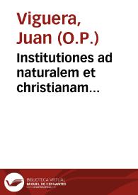 Portada:Institutiones ad naturalem et christianam philosophiam, maxime vero ad scholasticam theologiam, Sacrarum Literarum, uniuersaliumq[ue] Conciliorum auctoritate... / opera ... F. Ioannis Viguerii Granatensis...; eiusdem Viguerij Commentaria in D. Pauli ad Romanos Epistolam...