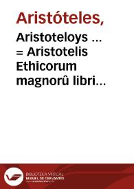 Portada:Aristoteloys ... = Aristotelis Ethicorum magnorû libri 2, Ethicorum Eudemiorum l. 7, De virtutibus &amp; vitijs l. I. ...