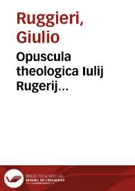 Opuscula theologica Iulij Rugerij...