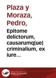 Epitome delictorum, causarumq[ue] criminalium, ex iure Pontificio, Regio et Caesareo : liber I / auctore D. Petro a Plaza a Moraza...